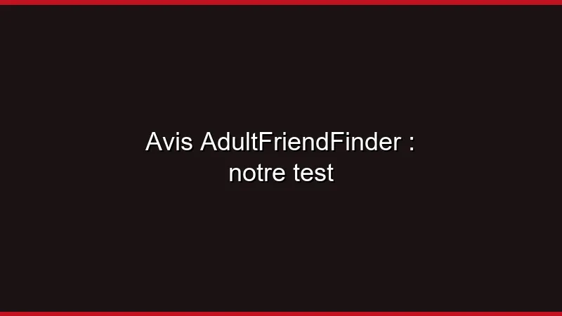 Avis AdultFriendFinder : notre test