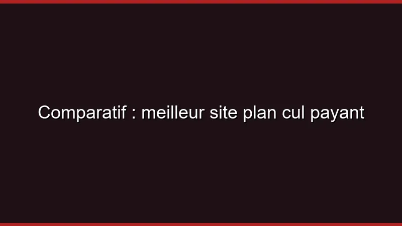 Comparatif : meilleur site plan cul payant