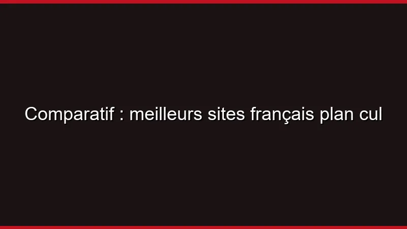 Comparatif : meilleurs sites français plan cul