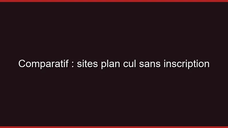 Comparatif : sites plan cul sans inscription
