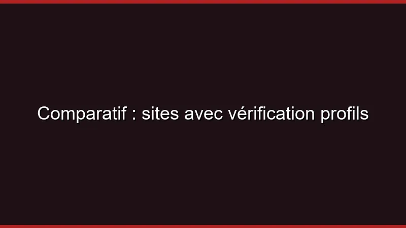 Comparatif : sites avec vérification profils