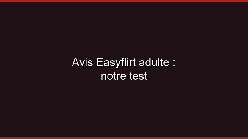 Avis Easyflirt adulte : notre test