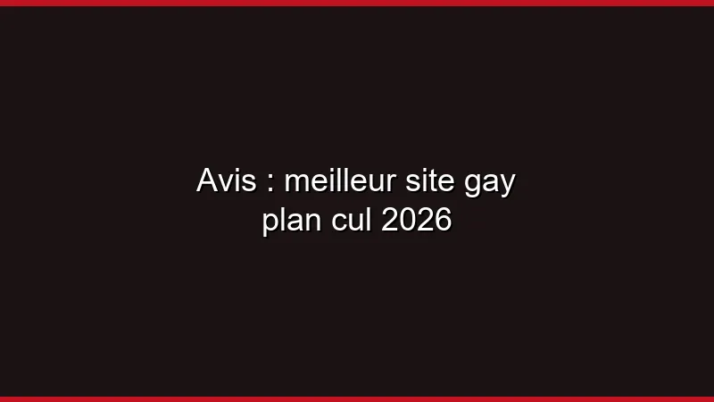 Avis : meilleur site gay plan cul 2026