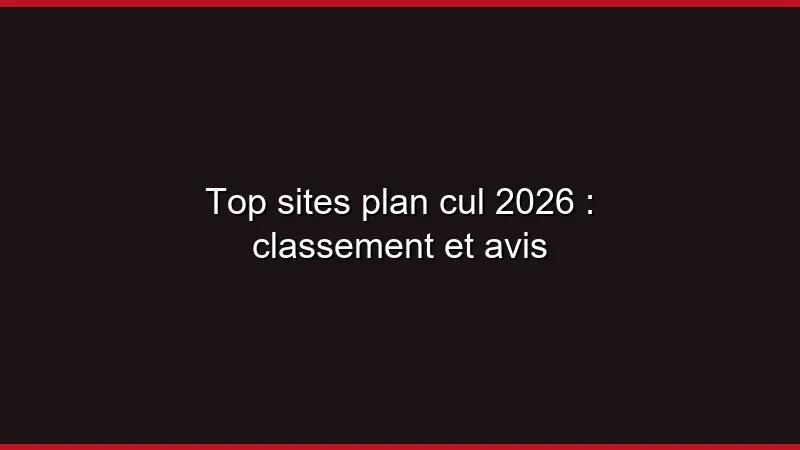 Top sites plan cul 2026 : classement et avis