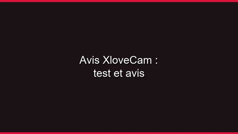 Avis XloveCam : test et avis